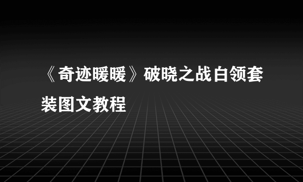 《奇迹暖暖》破晓之战白领套装图文教程