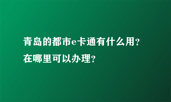 青岛的都市e卡通有什么用？在哪里可以办理？