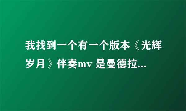 我找到一个有一个版本《光辉岁月》伴奏mv 是曼德拉的，单这个mv视频不是伴奏。谁会做视频帮帮我