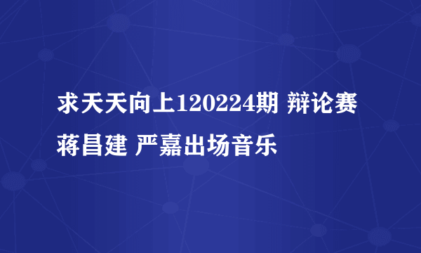 求天天向上120224期 辩论赛蒋昌建 严嘉出场音乐