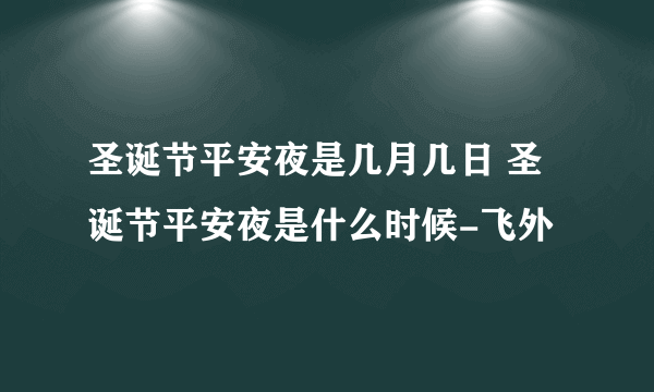 圣诞节平安夜是几月几日 圣诞节平安夜是什么时候-飞外