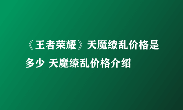 《王者荣耀》天魔缭乱价格是多少 天魔缭乱价格介绍