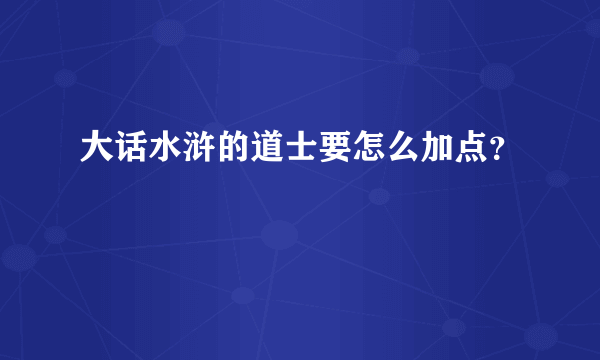 大话水浒的道士要怎么加点？