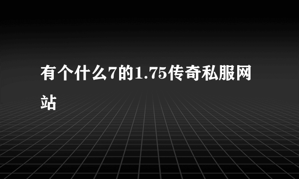 有个什么7的1.75传奇私服网站