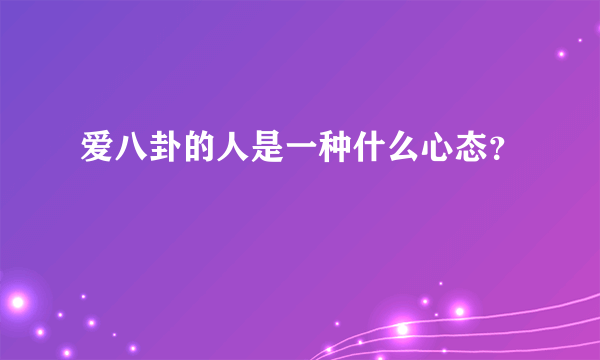 爱八卦的人是一种什么心态？