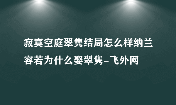 寂寞空庭翠隽结局怎么样纳兰容若为什么娶翠隽-飞外网