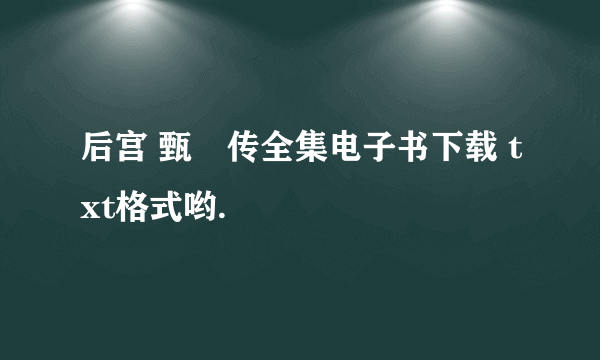 后宫 甄嬛传全集电子书下载 txt格式哟.