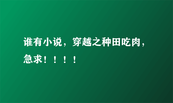 谁有小说，穿越之种田吃肉，急求！！！！