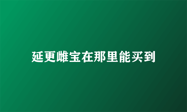 延更雌宝在那里能买到