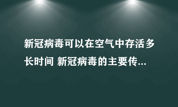 新冠病毒可以在空气中存活多长时间 新冠病毒的主要传播途径是什么