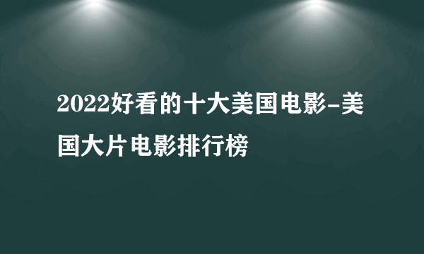 2022好看的十大美国电影-美国大片电影排行榜