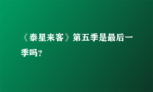 《泰星来客》第五季是最后一季吗？