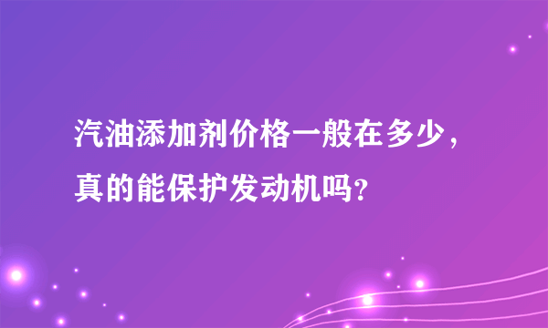 汽油添加剂价格一般在多少，真的能保护发动机吗？