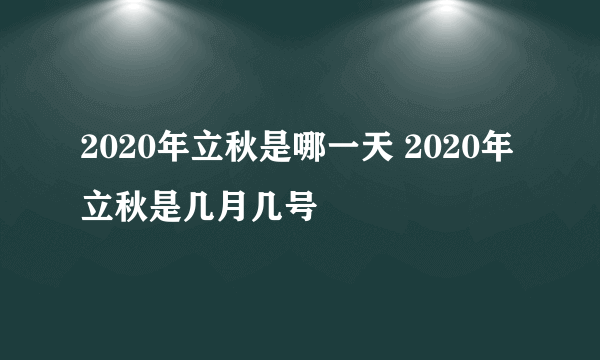 2020年立秋是哪一天 2020年立秋是几月几号