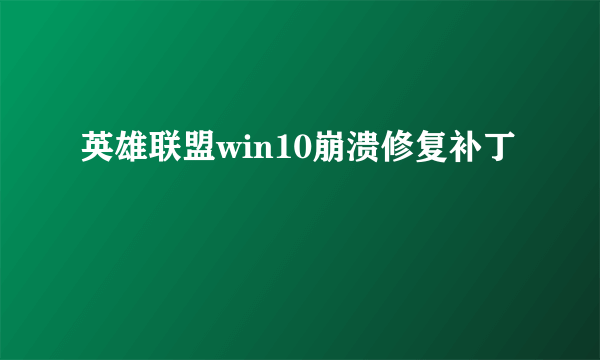 英雄联盟win10崩溃修复补丁