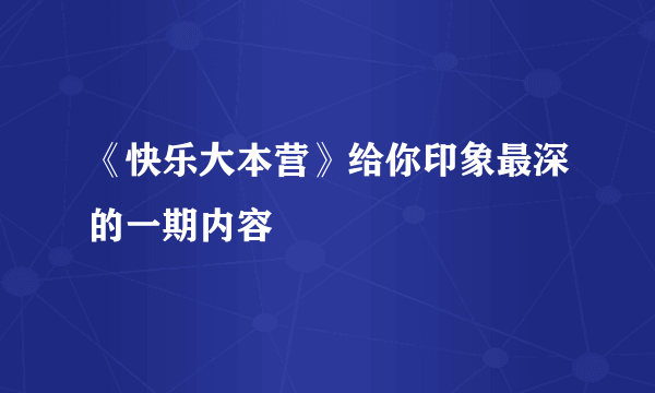 《快乐大本营》给你印象最深的一期内容