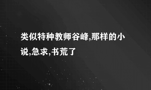 类似特种教师谷峰,那样的小说,急求,书荒了