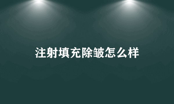 注射填充除皱怎么样