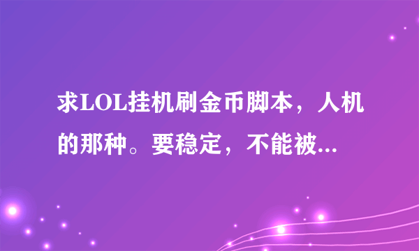 求LOL挂机刷金币脚本，人机的那种。要稳定，不能被封号。谢谢了