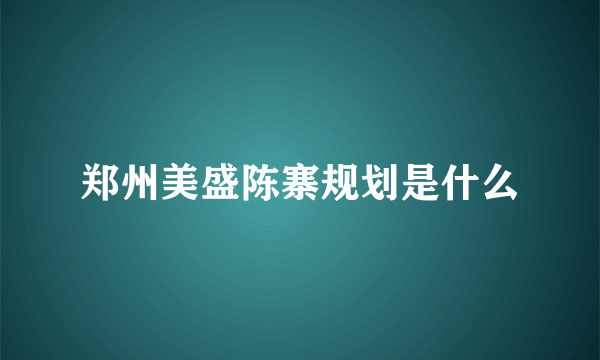 郑州美盛陈寨规划是什么