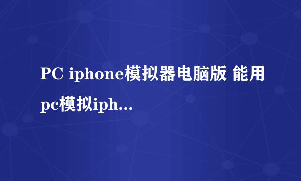 PC iphone模拟器电脑版 能用pc模拟iphone玩游戏吗