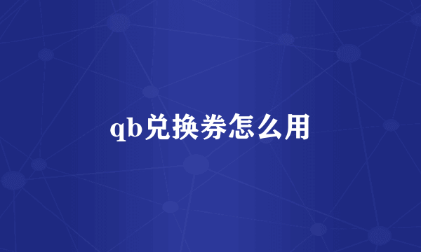 qb兑换券怎么用