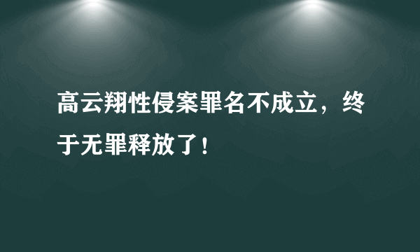 高云翔性侵案罪名不成立，终于无罪释放了！