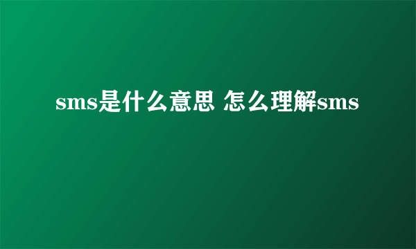 sms是什么意思 怎么理解sms