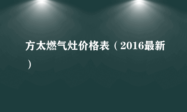 方太燃气灶价格表（2016最新）