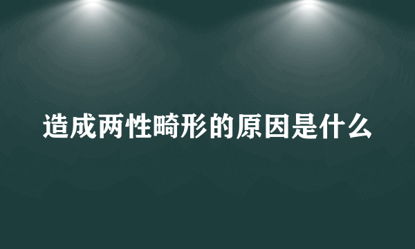 造成两性畸形的原因是什么