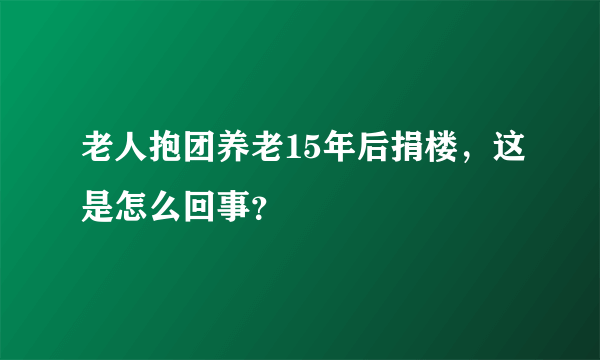 老人抱团养老15年后捐楼，这是怎么回事？