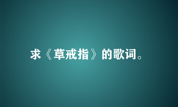 求《草戒指》的歌词。