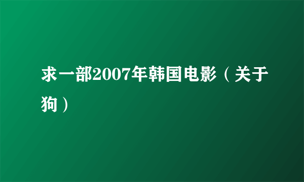 求一部2007年韩国电影（关于狗）