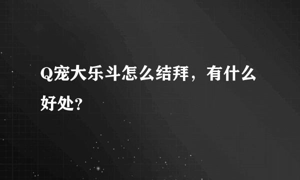 Q宠大乐斗怎么结拜，有什么好处？