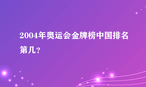 2004年奥运会金牌榜中国排名第几？