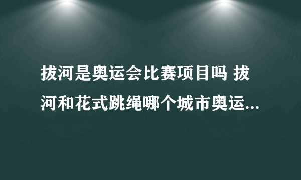 拔河是奥运会比赛项目吗 拔河和花式跳绳哪个城市奥运会比赛项目