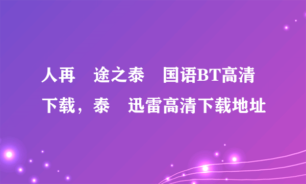 人再囧途之泰囧国语BT高清下载，泰囧迅雷高清下载地址