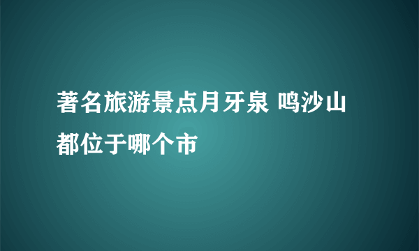 著名旅游景点月牙泉 鸣沙山都位于哪个市