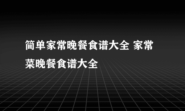 简单家常晚餐食谱大全 家常菜晚餐食谱大全