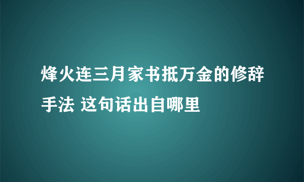 烽火连三月家书抵万金的修辞手法 这句话出自哪里