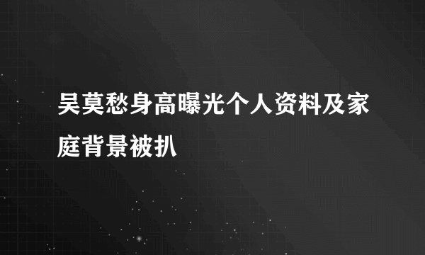 吴莫愁身高曝光个人资料及家庭背景被扒