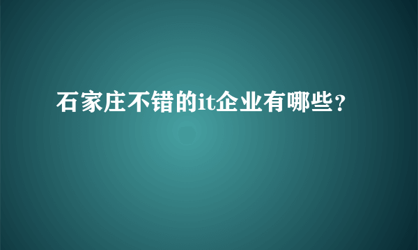 石家庄不错的it企业有哪些？