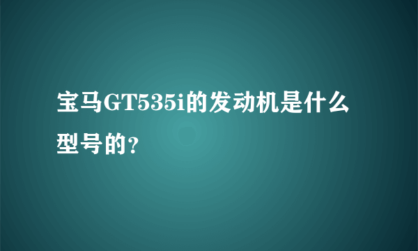 宝马GT535i的发动机是什么型号的？