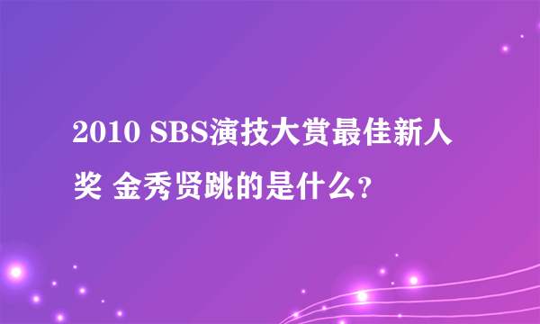 2010 SBS演技大赏最佳新人奖 金秀贤跳的是什么？