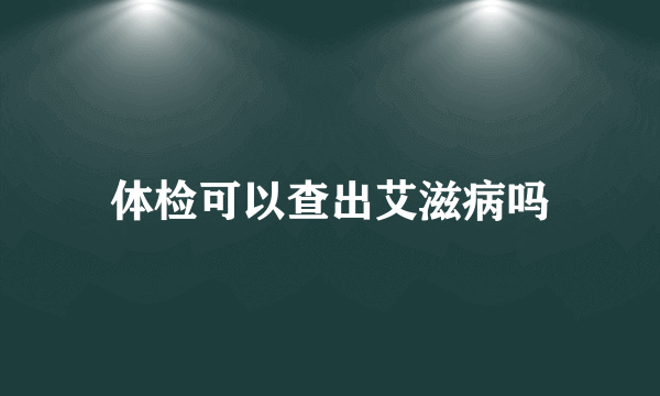 体检可以查出艾滋病吗