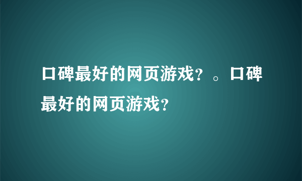 口碑最好的网页游戏？。口碑最好的网页游戏？