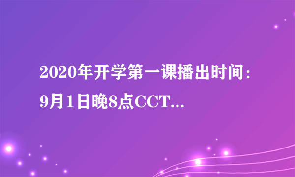 2020年开学第一课播出时间：9月1日晚8点CCTV-1正式播出