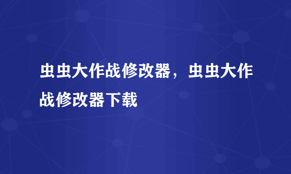 虫虫大作战修改器，虫虫大作战修改器下载