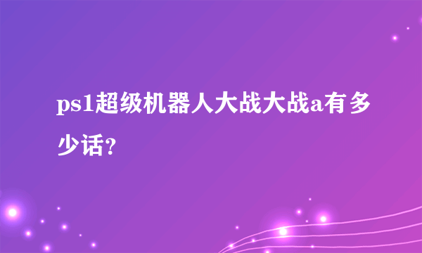 ps1超级机器人大战大战a有多少话？