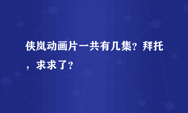 侠岚动画片一共有几集？拜托，求求了？